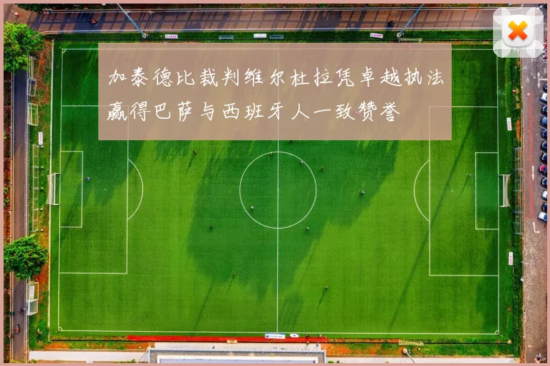 加泰德比裁判维尔杜拉凭卓越执法赢得巴萨与西班牙人一致赞誉