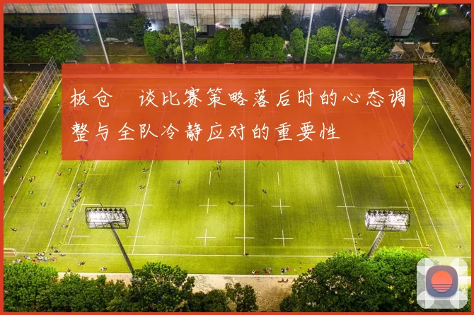 板仓滉谈比赛策略落后时的心态调整与全队冷静应对的重要性