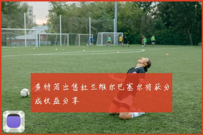 多特若出售杜兰维尔巴塞尔将获分成收益分享