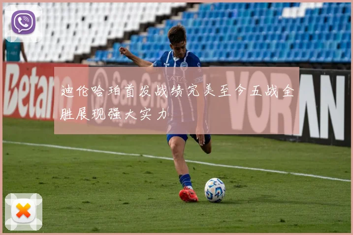 迪伦哈珀首发战绩完美至今五战全胜展现强大实力
